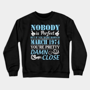 Nobody Is Perfect But If You Were Born In March 1974 You're Pretty Damn Close Crewneck Sweatshirt